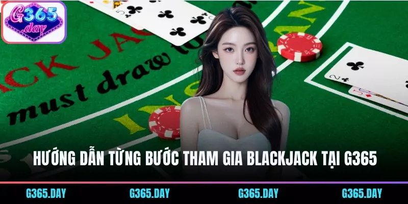 Hướng dẫn từng bước tham gia Blackjack tại G365