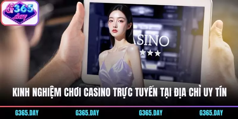 Kinh nghiệm chơi Casino trực tuyến tại địa chỉ uy tín