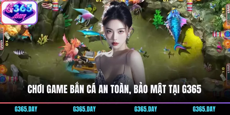 Chơi game bắn cá an toàn, bảo mật tại G365 