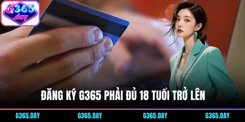 Người chơi đăng ký tài khoản G365 phải từ 18 tuổi