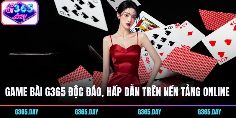 Game bài G365 độc đáo, hấp dẫn trên nền tảng online 