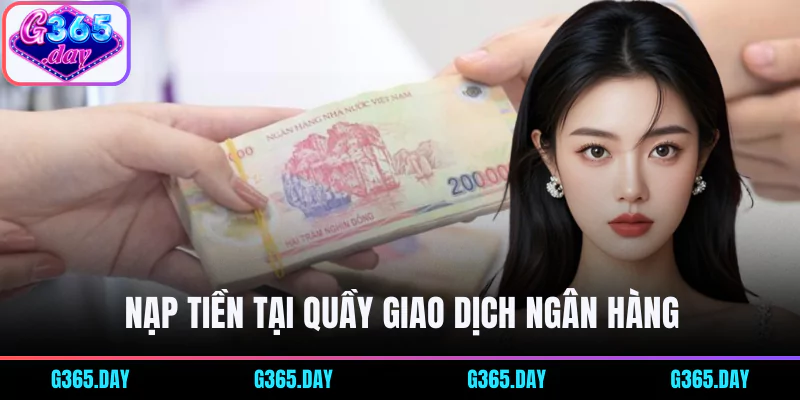 Người chơi có thể nạp tiền vào tài khoản G365 tại quầy giao dịch ngân hàng