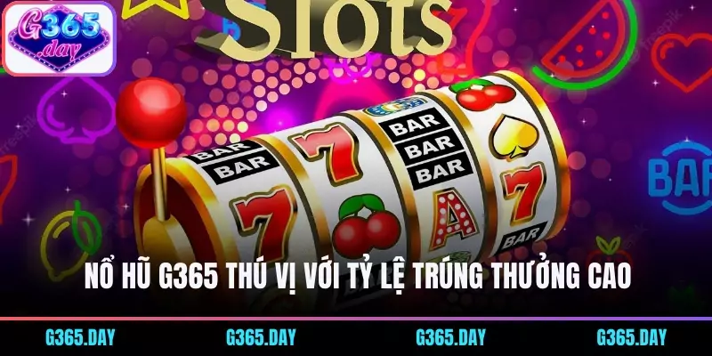 Nổ hũ G365 thú vị với tỷ lệ trúng thưởng cao