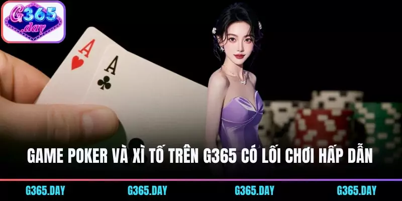 Game Poker và Xì Tố trên G365 có lối chơi vô cùng hấp dẫn 