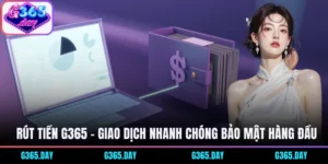 Rút Tiền G365 - Giao Dịch Nhanh Chóng Bảo Mật Hàng Đầu