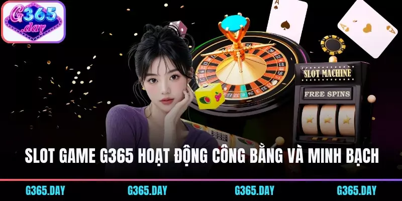 Slot game G365 hoạt động công bằng và minh bạch