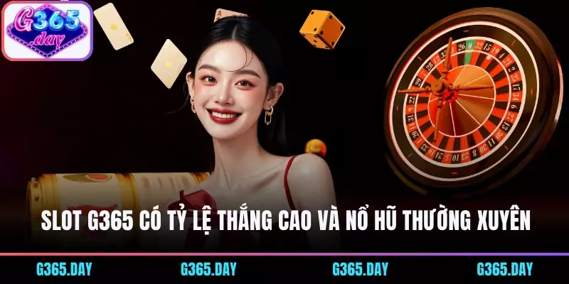 Slot G365 có tỷ lệ thắng cao và nổ hũ “khủng” thường xuyên